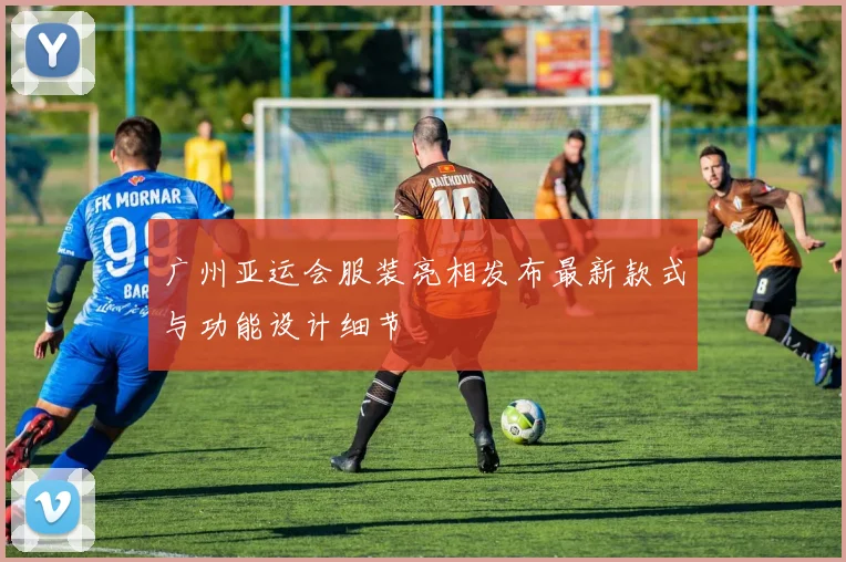 广州亚运会服装亮相发布最新款式与功能设计细节