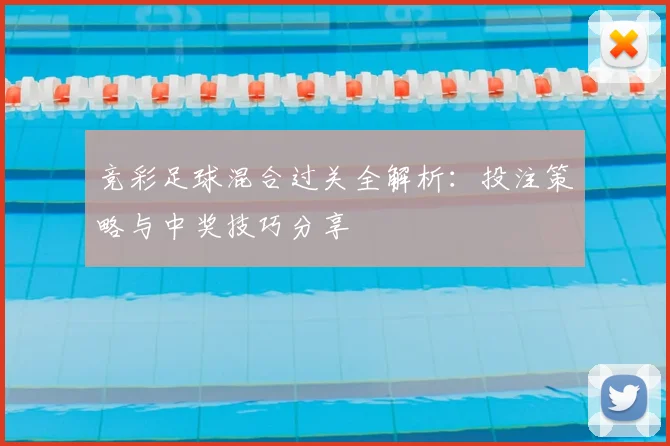 竞彩足球混合过关全解析：投注策略与中奖技巧分享