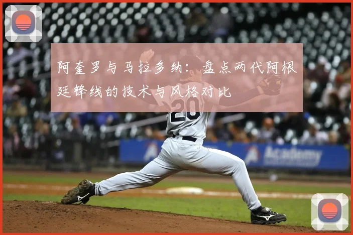 阿奎罗与马拉多纳：盘点两代阿根廷锋线的技术与风格对比