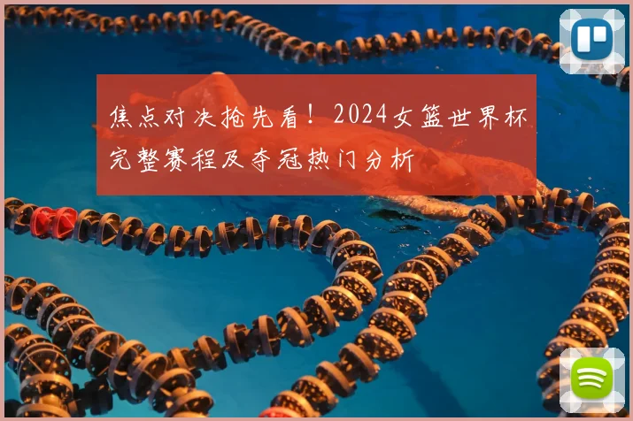 焦点对决抢先看！2024女篮世界杯完整赛程及夺冠热门分析
